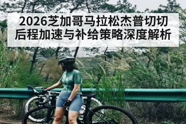 2026芝加哥马拉松杰普切切后程加速与补给策略深度解析